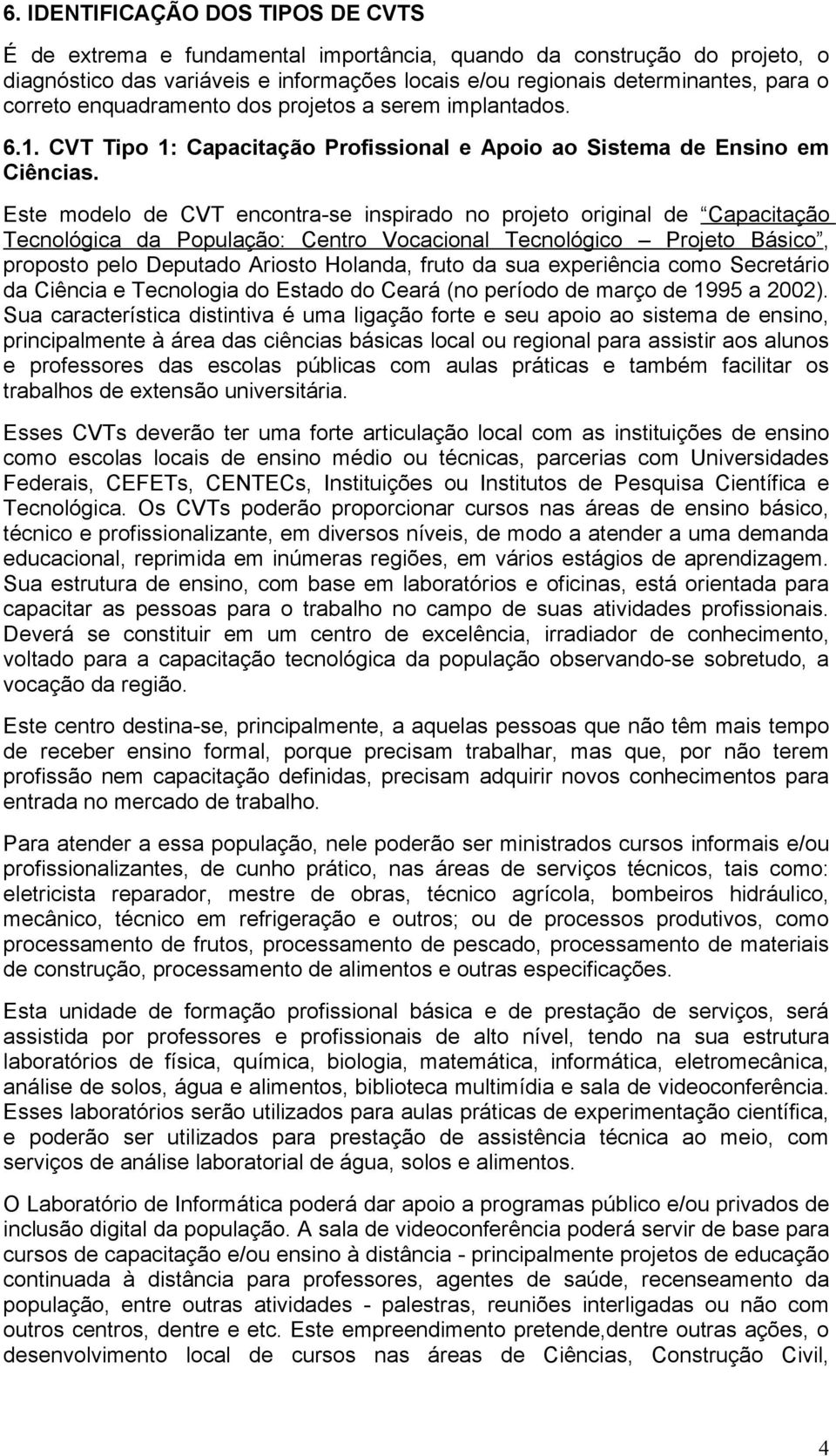 Este modelo de CVT encontra-se inspirado no projeto original de Capacitação Tecnológica da População: Centro Vocacional Tecnológico Projeto Básico, proposto pelo Deputado Ariosto Holanda, fruto da