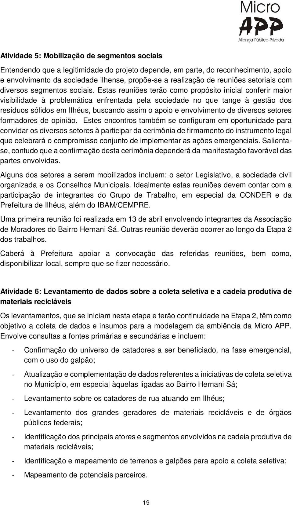 Estas reuniões terão como propósito inicial conferir maior visibilidade à problemática enfrentada pela sociedade no que tange à gestão dos resíduos sólidos em Ilhéus, buscando assim o apoio e