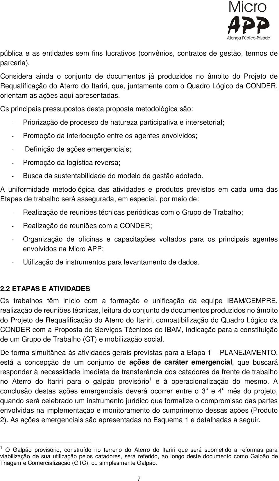 Os principais pressupostos desta proposta metodológica são: - Priorização de processo de natureza participativa e intersetorial; - Promoção da interlocução entre os agentes envolvidos; - Definição de