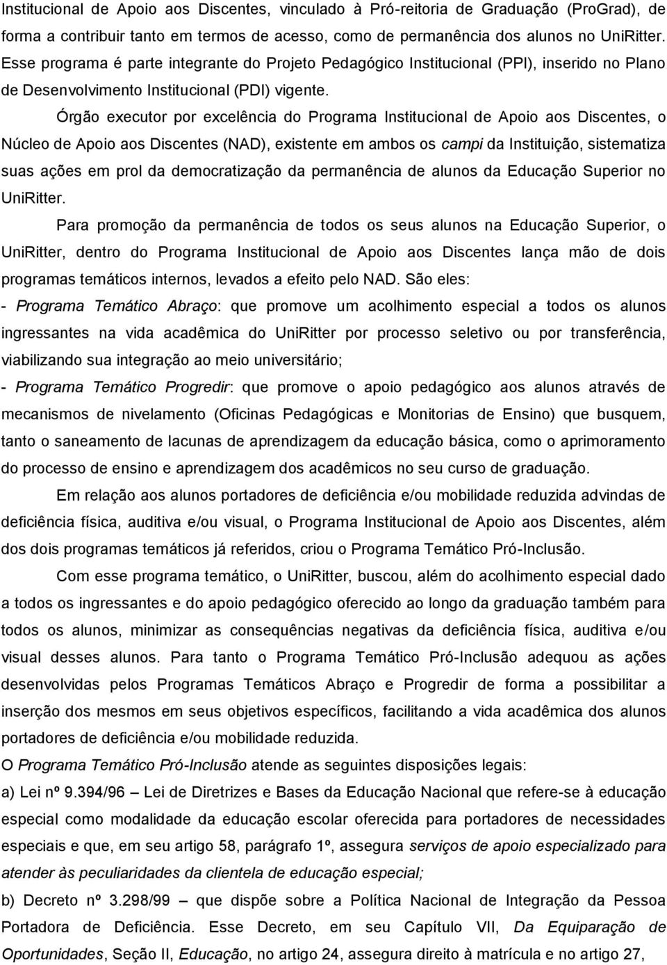 Órgão executor por excelência do Programa Institucional de Apoio aos Discentes, o Núcleo de Apoio aos Discentes (NAD), existente em ambos os campi da Instituição, sistematiza suas ações em prol da