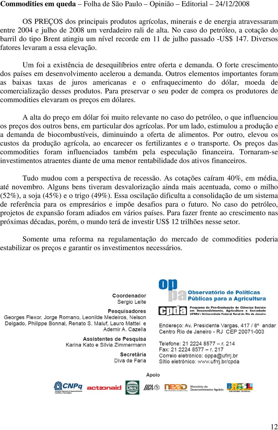 Um foi a existência de desequilíbrios entre oferta e demanda. O forte crescimento dos países em desenvolvimento acelerou a demanda.