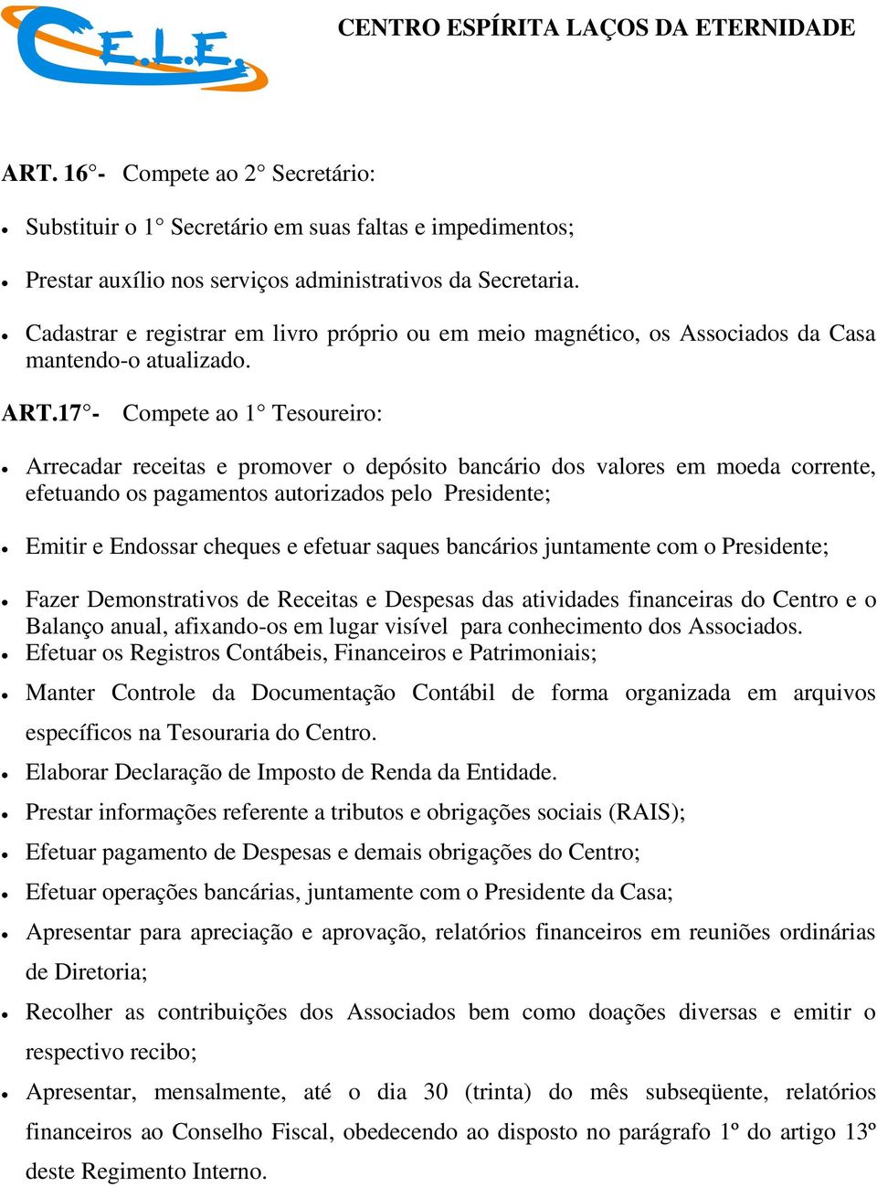 17 - Compete ao 1 Tesoureiro: Arrecadar receitas e promover o depósito bancário dos valores em moeda corrente, efetuando os pagamentos autorizados pelo Presidente; Emitir e Endossar cheques e efetuar