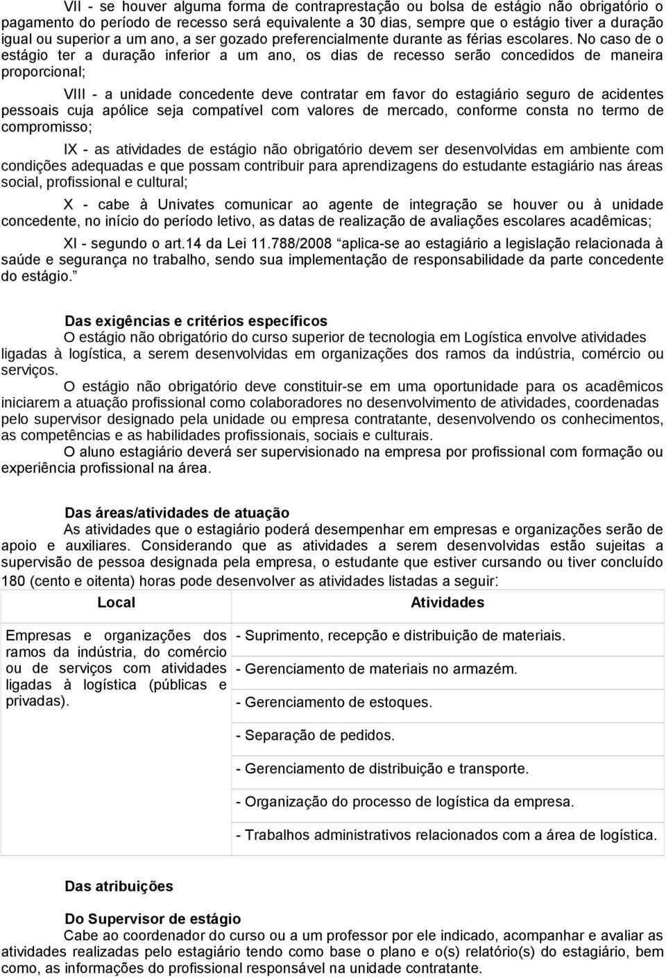 No caso de o estágio ter a duração inferior a um ano, os dias de recesso serão concedidos de maneira proporcional; VIII - a unidade concedente deve contratar em favor do estagiário seguro de