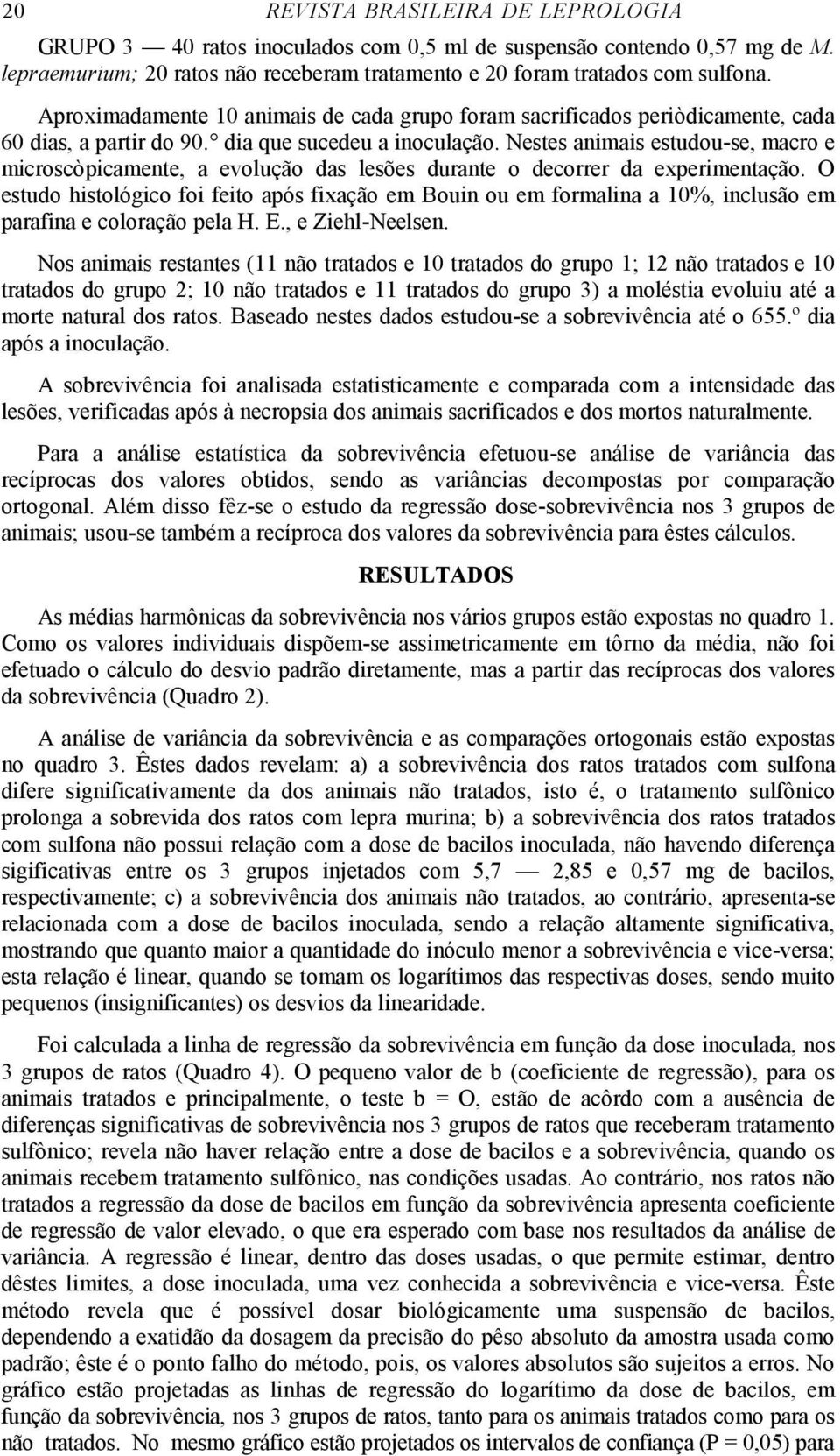 Nestes animais estudou-se, macro e microscòpicamente, a evolução das lesões durante o decorrer da experimentação.