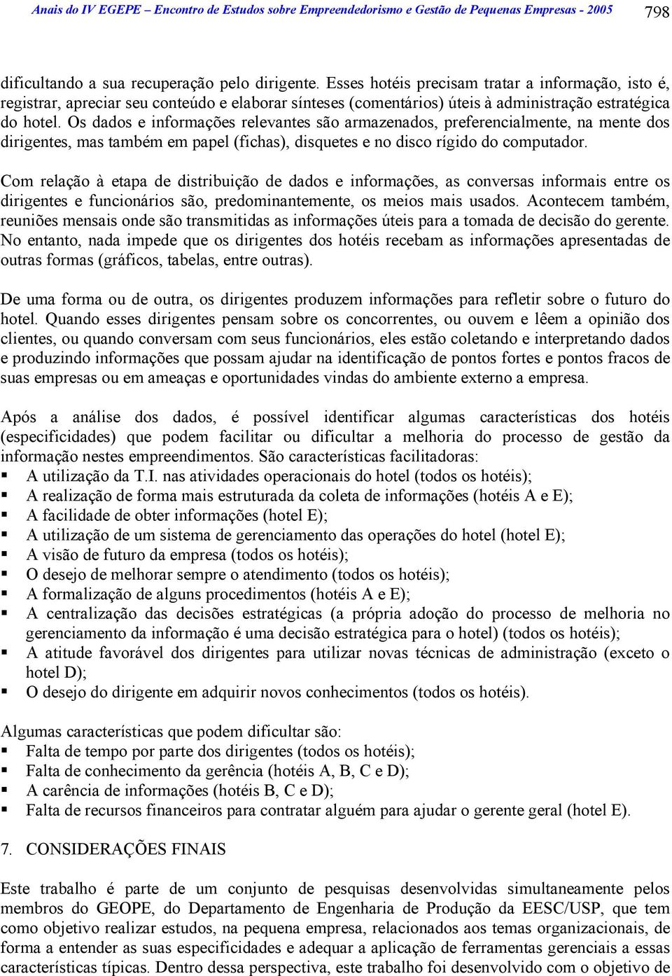 Os dados e informações relevantes são armazenados, preferencialmente, na mente dos dirigentes, mas também em papel (fichas), disquetes e no disco rígido do computador.