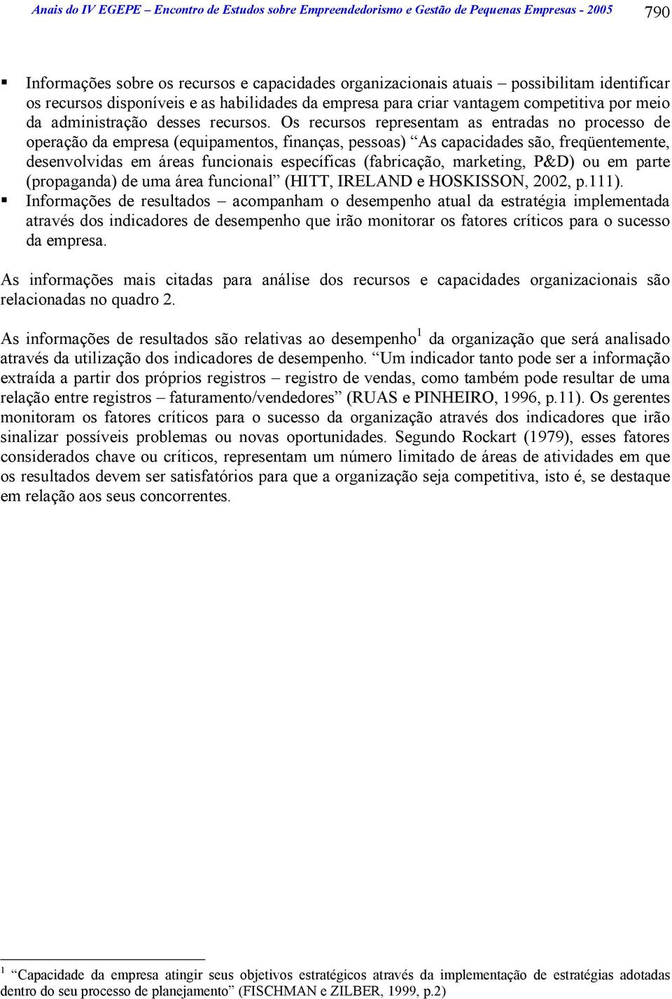 Os recursos representam as entradas no processo de operação da empresa (equipamentos, finanças, pessoas) As capacidades são, freqüentemente, desenvolvidas em áreas funcionais específicas (fabricação,