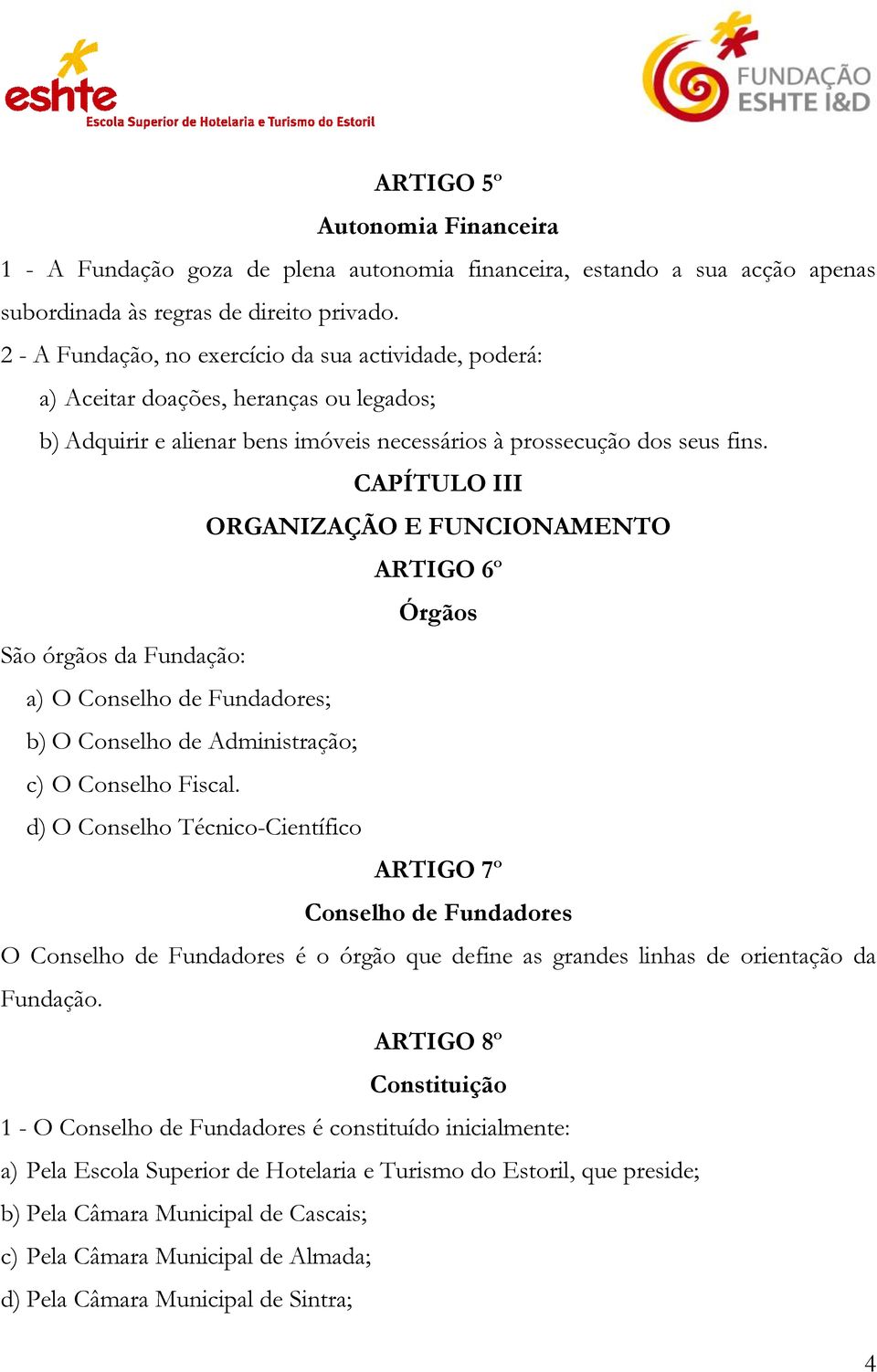 CAPÍTULO III ORGANIZAÇÃO E FUNCIONAMENTO ARTIGO 6º Órgãos São órgãos da Fundação: a) O Conselho de Fundadores; b) O Conselho de Administração; c) O Conselho Fiscal.