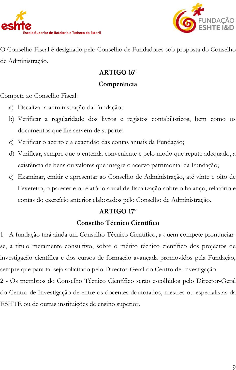 de suporte; c) Verificar o acerto e a exactidão das contas anuais da Fundação; d) Verificar, sempre que o entenda conveniente e pelo modo que repute adequado, a existência de bens ou valores que