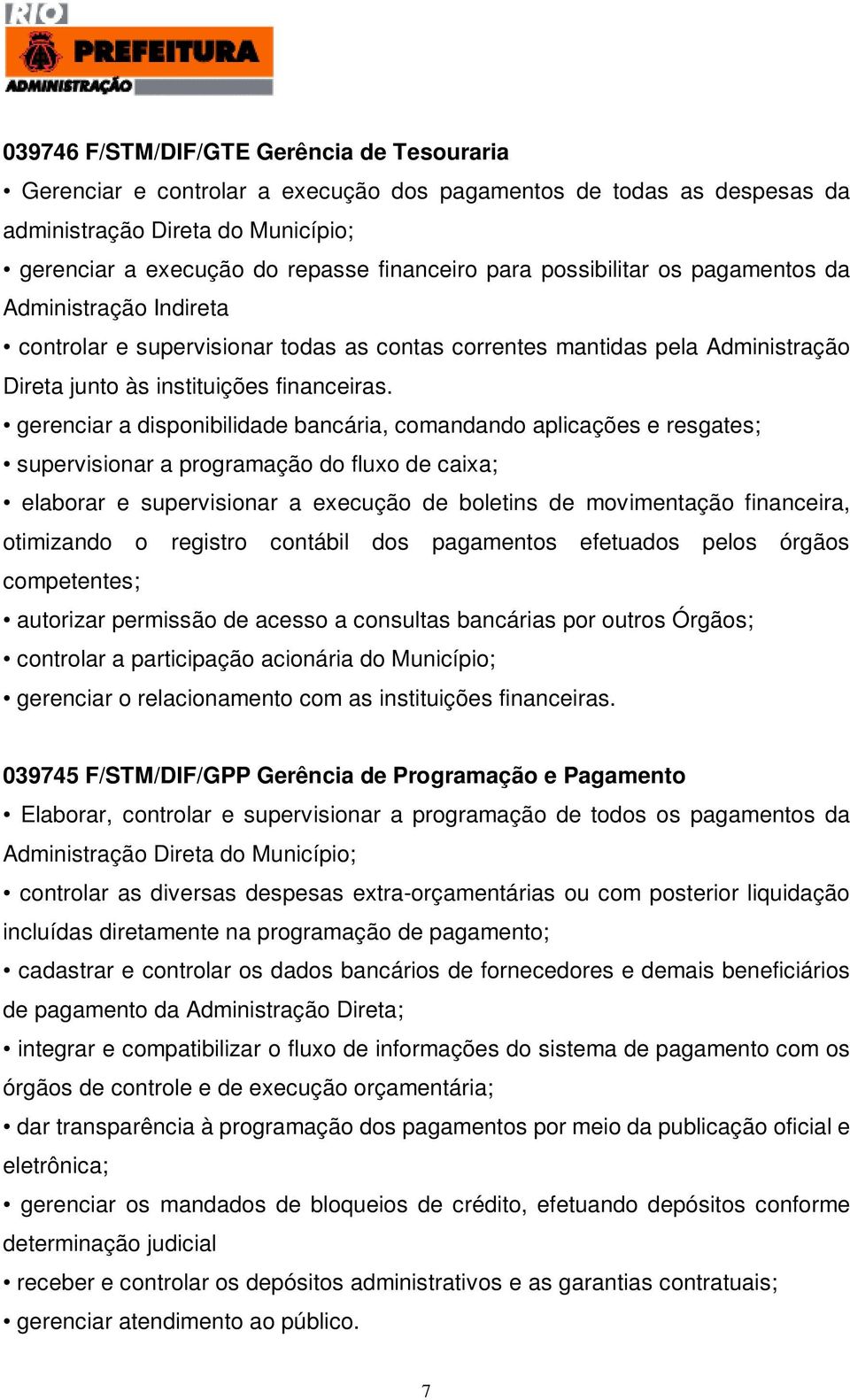 gerenciar a disponibilidade bancária, comandando aplicações e resgates; supervisionar a programação do fluxo de caixa; elaborar e supervisionar a execução de boletins de movimentação financeira,