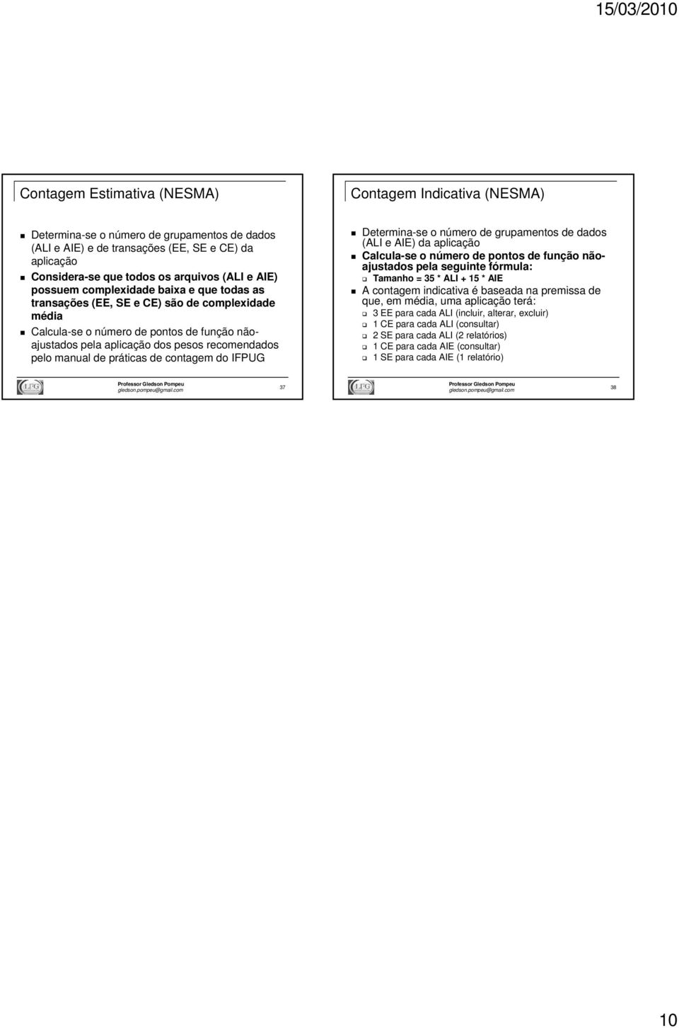 manual de práticas de contagem do IFPUG Determina-se o número de grupamentos de dados (ALI e AIE) da aplicação Calcula-se o número de pontos de função nãoajustados pela seguinte fórmula: Tamanho = 35