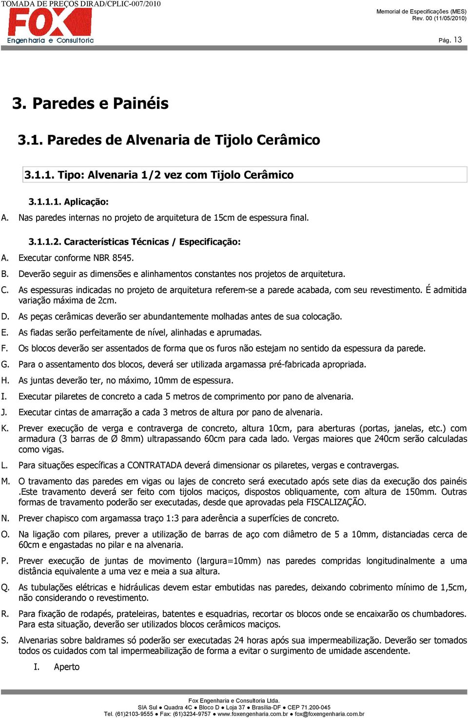 Deverão seguir as dimensões e alinhamentos constantes nos projetos de arquitetura. C. As espessuras indicadas no projeto de arquitetura referem-se a parede acabada, com seu revestimento.