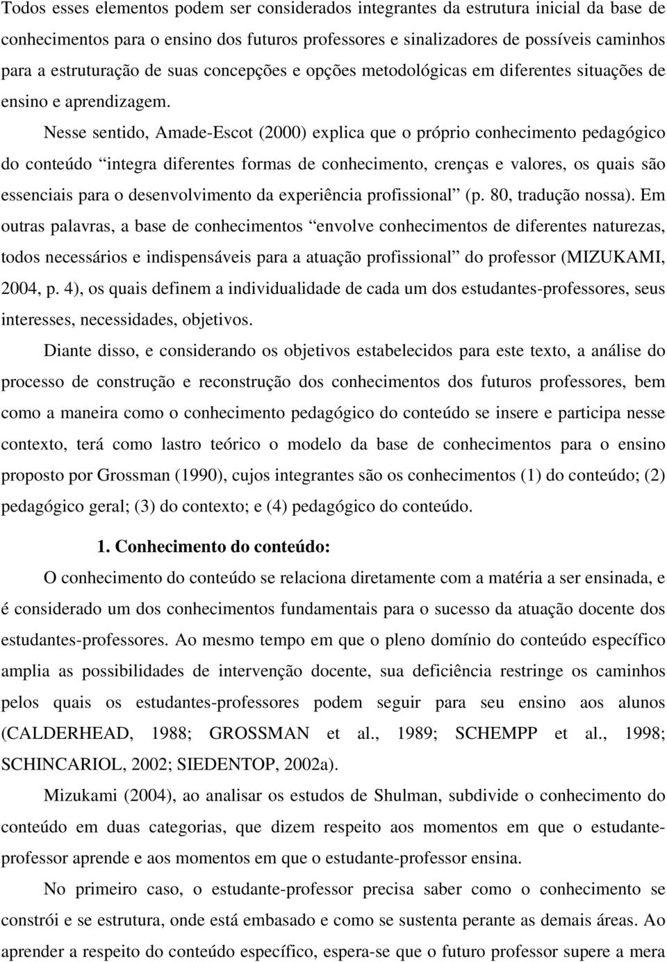 Nesse sentido, Amade-Escot (2000) explica que o próprio conhecimento pedagógico do conteúdo integra diferentes formas de conhecimento, crenças e valores, os quais são essenciais para o