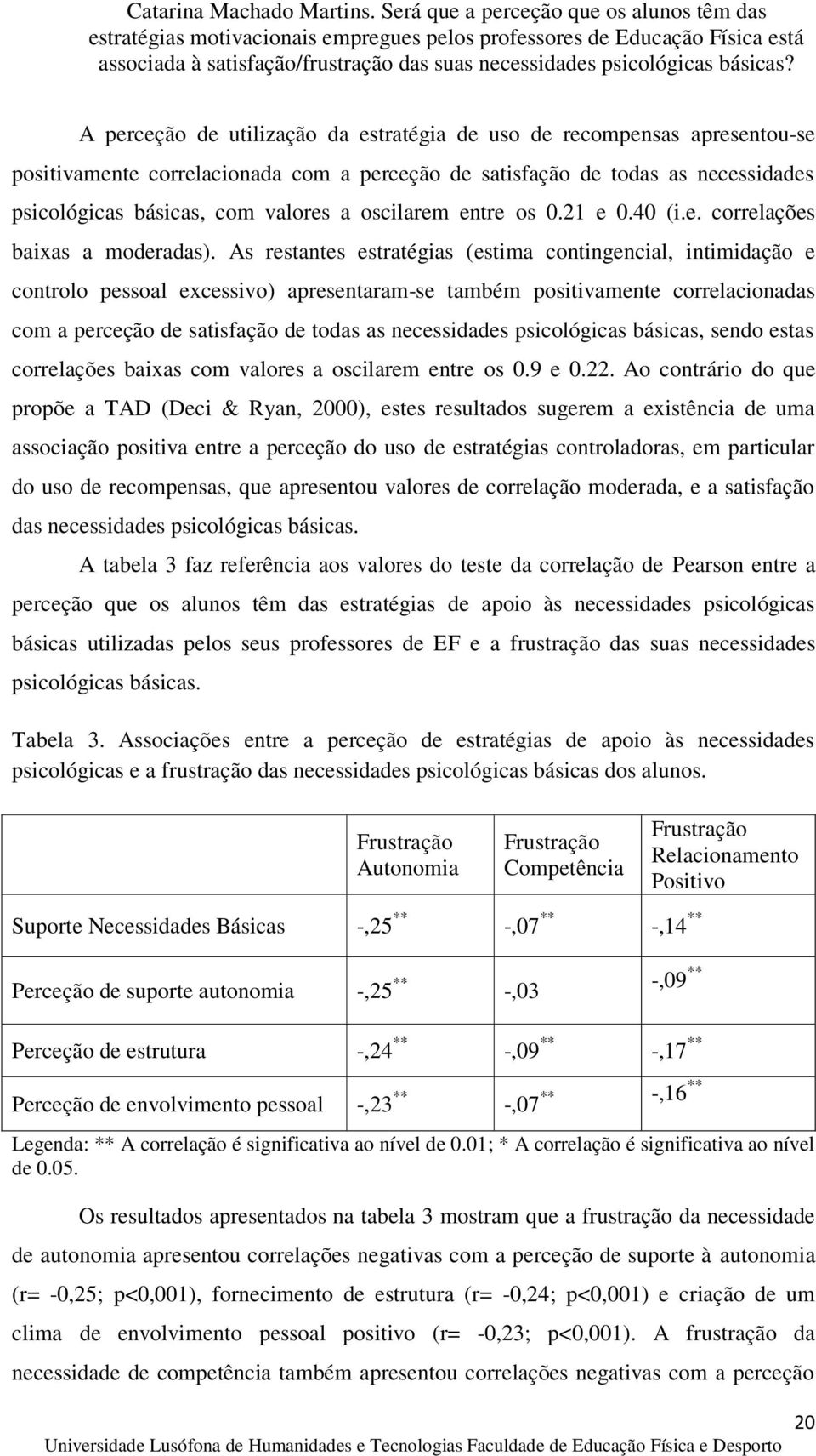 As restantes estratégias (estima contingencial, intimidação e controlo pessoal excessivo) apresentaram-se também positivamente correlacionadas com a perceção de satisfação de todas as necessidades