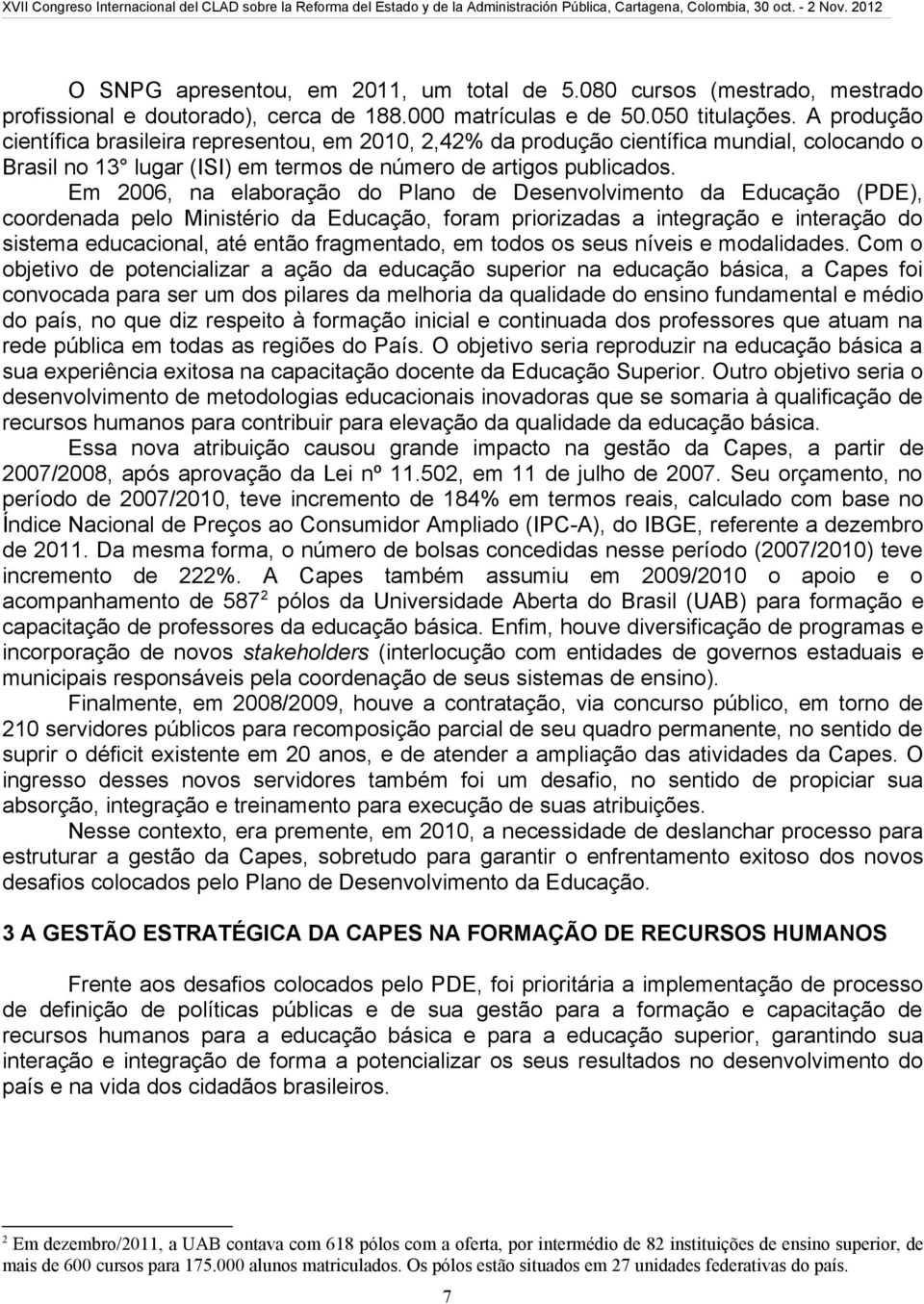 Em 2006, na elaboração do Plano de Desenvolvimento da Educação (PDE), coordenada pelo Ministério da Educação, foram priorizadas a integração e interação do sistema educacional, até então fragmentado,