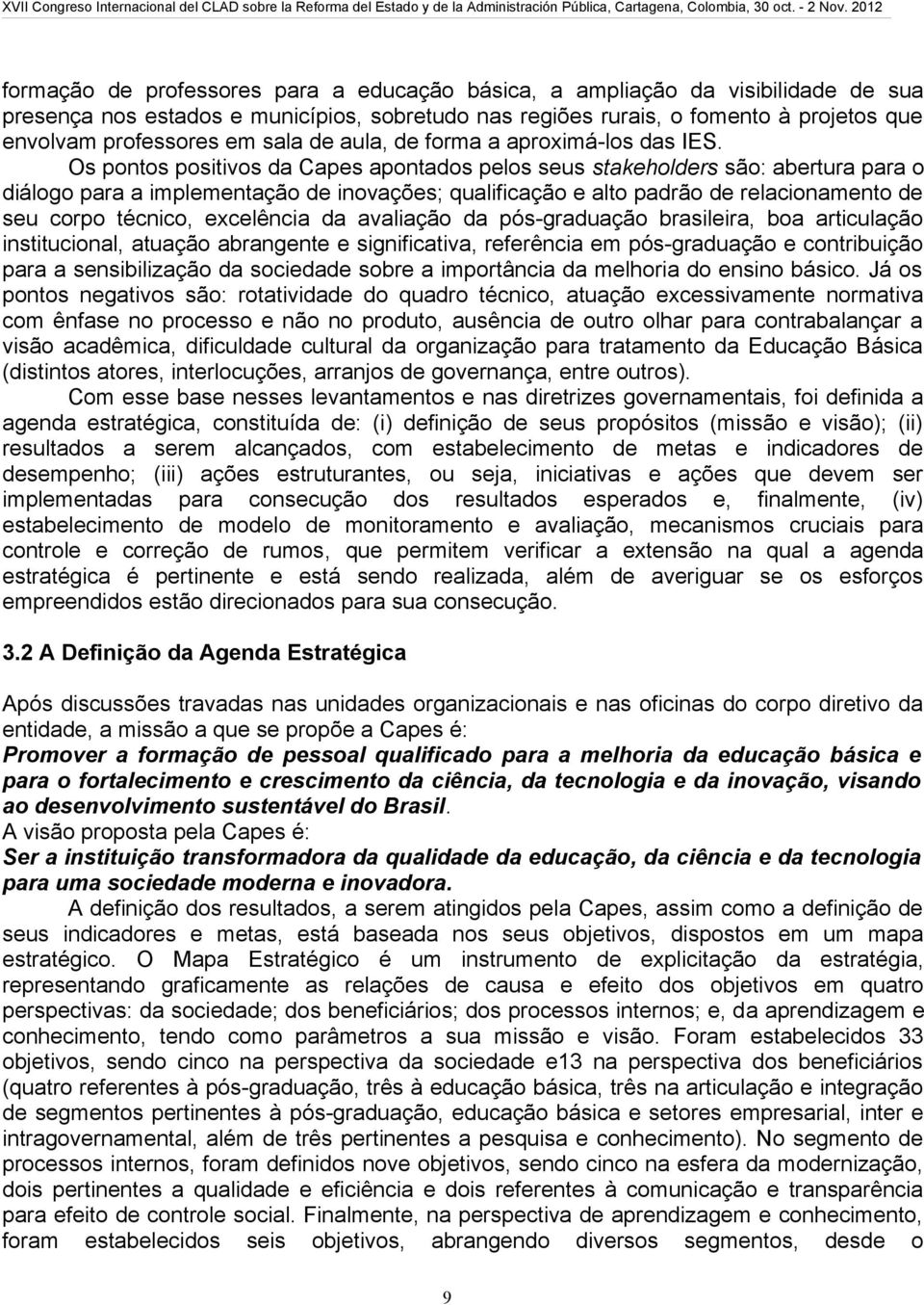 Os pontos positivos da Capes apontados pelos seus stakeholders são: abertura para o diálogo para a implementação de inovações; qualificação e alto padrão de relacionamento de seu corpo técnico,