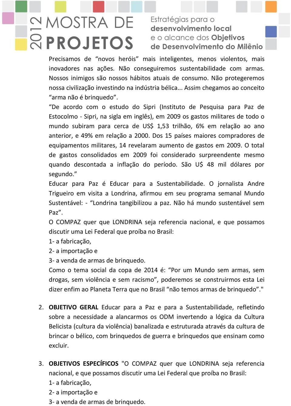 De acordo com o estudo do Sipri (Instituto de Pesquisa para Paz de Estocolmo - Sipri, na sigla em inglês), em 2009 os gastos militares de todo o mundo subiram para cerca de US$ 1,53 trilhão, 6% em