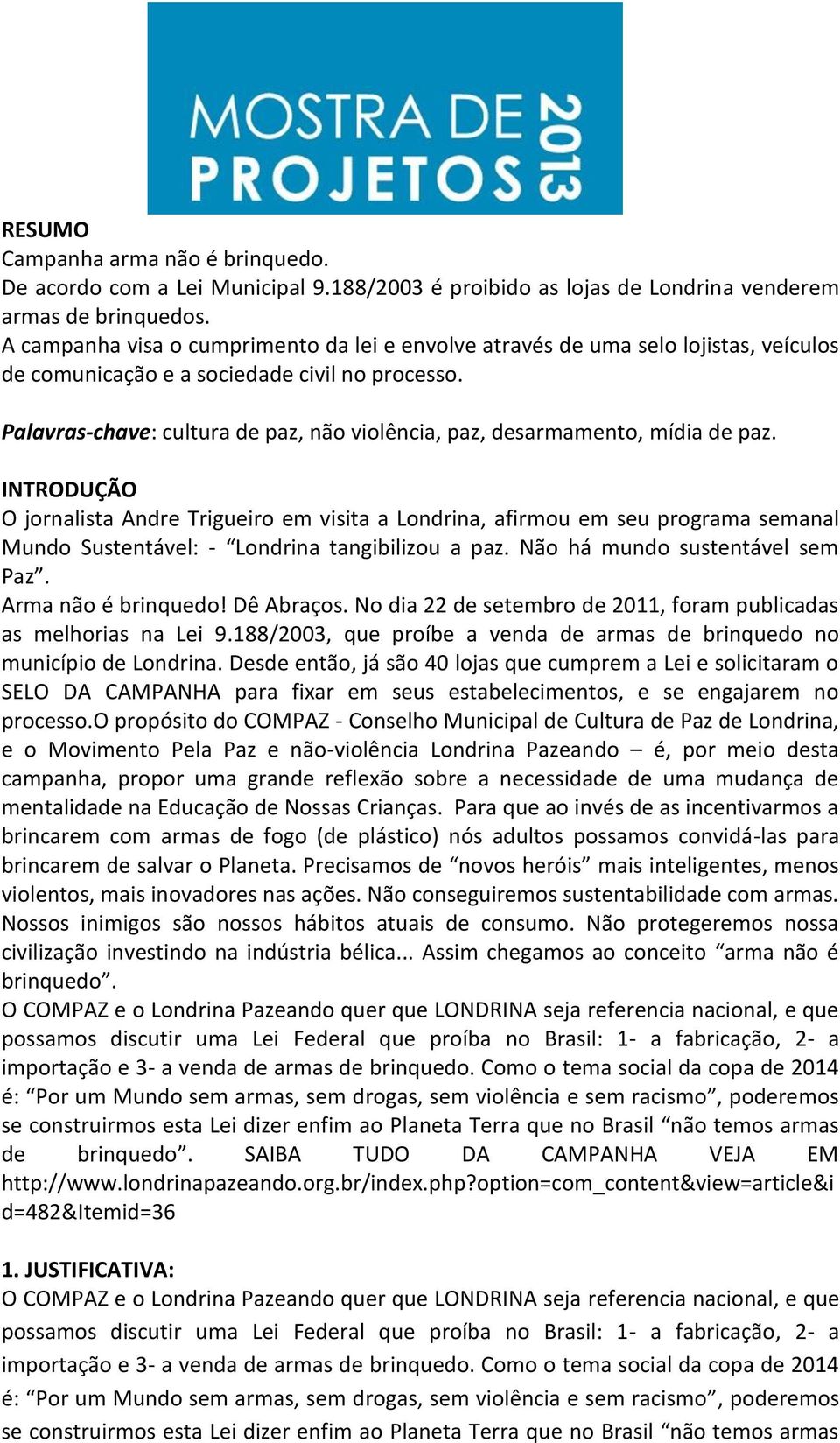 Palavras-chave: cultura de paz, não violência, paz, desarmamento, mídia de paz.