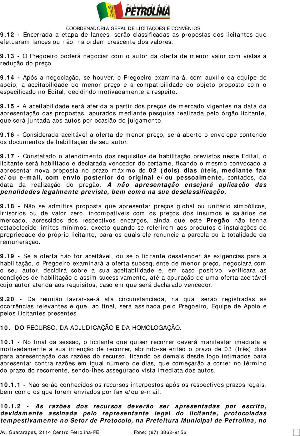 14 - Após a negociação, se houver, o Pregoeiro examinará, com auxílio da equipe de apoio, a aceitabilidade do menor preço e a compatibilidade do objeto proposto com o especificado no Edital,