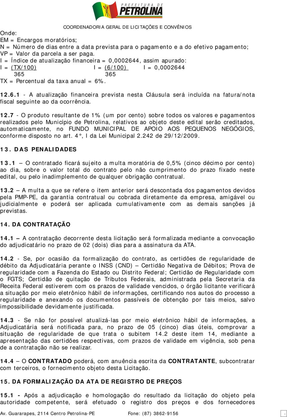 12.7 - O produto resultante de 1% (um por cento) sobre todos os valores e pagamentos realizados pelo Município de Petrolina, relativos ao objeto deste edital serão creditados, automaticamente, no