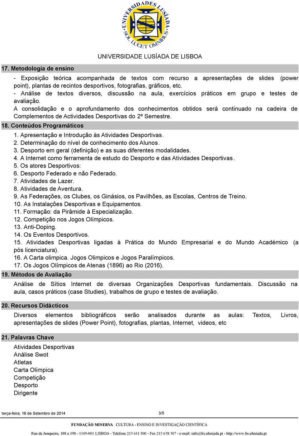 A consolidação e o aprofundamento dos conhecimentos obtidos será continuado na cadeira de Complementos de Actividades Desportivas do 2º Semestre. 18. Conteúdos Programáticos 1.