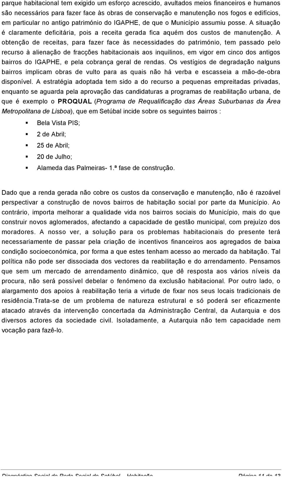 A obtenção de receitas, para fazer face às necessidades do património, tem passado pelo recurso à alienação de fracções habitacionais aos inquilinos, em vigor em cinco dos antigos bairros do IGAPHE,