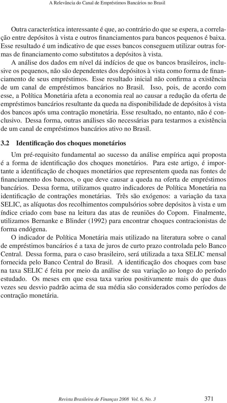 A análise dos dados em nível dá indícios de que os bancos brasileiros, inclusive os pequenos, não são dependentes dos depósitos à vista como forma de financiamento de seus empréstimos.
