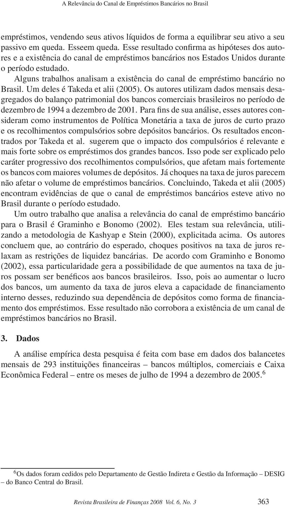 Alguns trabalhos analisam a existência do canal de empréstimo bancário no Brasil. Um deles é Takeda et alii (2005).