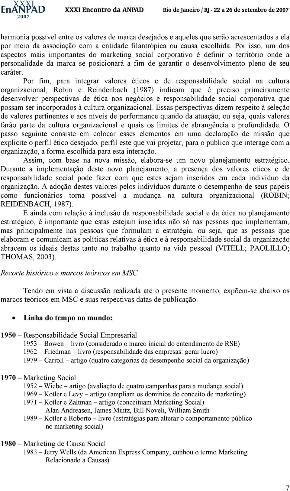 Por fim, para integrar valores éticos e de responsabilidade social na cultura organizacional, Robin e Reindenbach (1987) indicam que é preciso primeiramente desenvolver perspectivas de ética nos