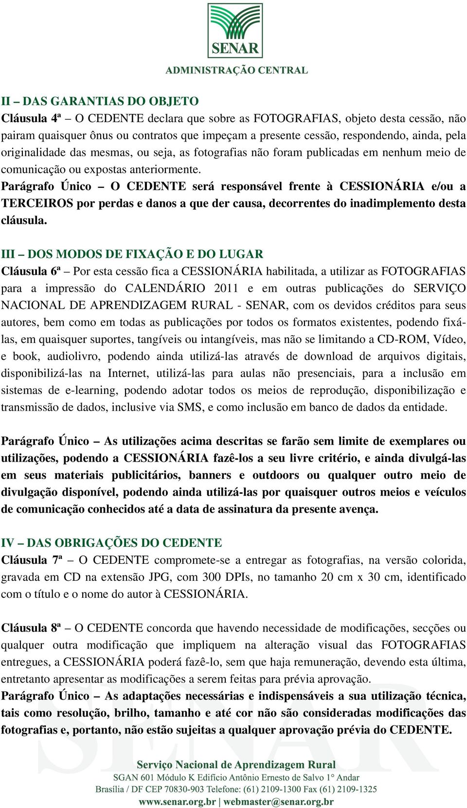 Parágrafo Único O CEDENTE será responsável frente à CESSIONÁRIA e/ou a TERCEIROS por perdas e danos a que der causa, decorrentes do inadimplemento desta cláusula.