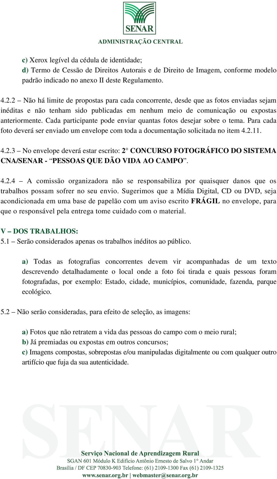 Cada participante pode enviar quantas fotos desejar sobre o tema. Para cada foto deverá ser enviado um envelope com toda a documentação solicitada no item 4.2.