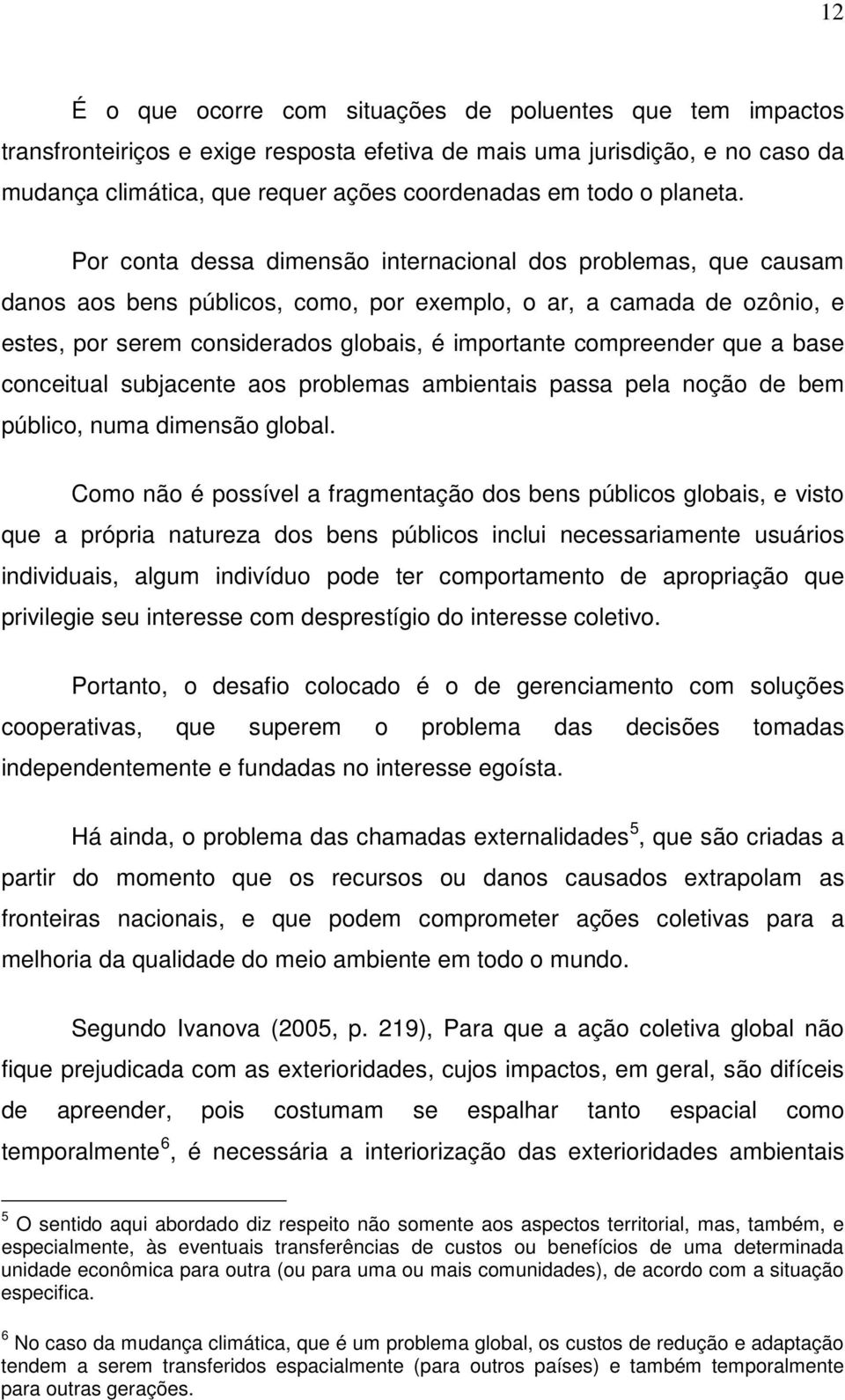 Por conta dessa dimensão internacional dos problemas, que causam danos aos bens públicos, como, por exemplo, o ar, a camada de ozônio, e estes, por serem considerados globais, é importante