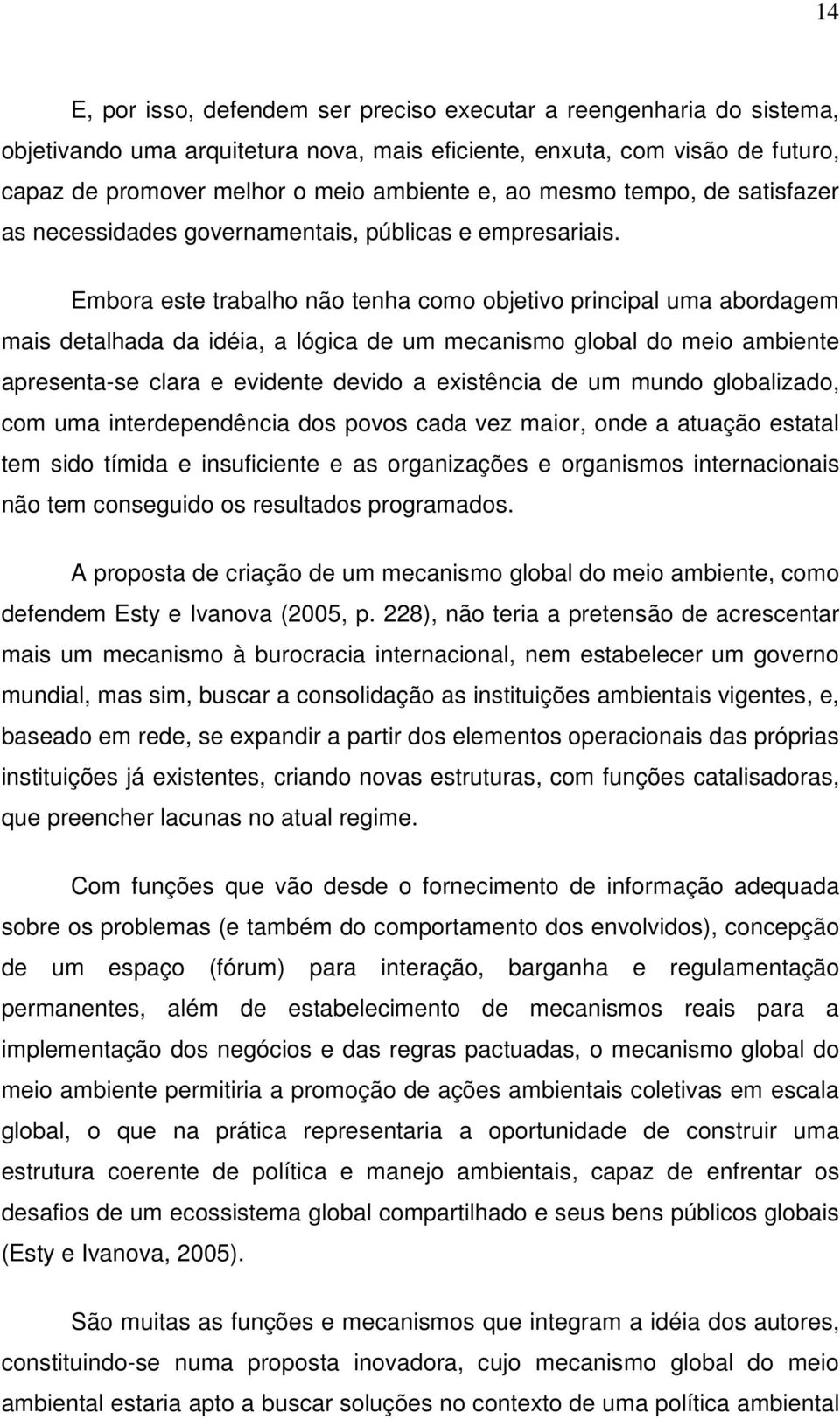 Embora este trabalho não tenha como objetivo principal uma abordagem mais detalhada da idéia, a lógica de um mecanismo global do meio ambiente apresenta-se clara e evidente devido a existência de um