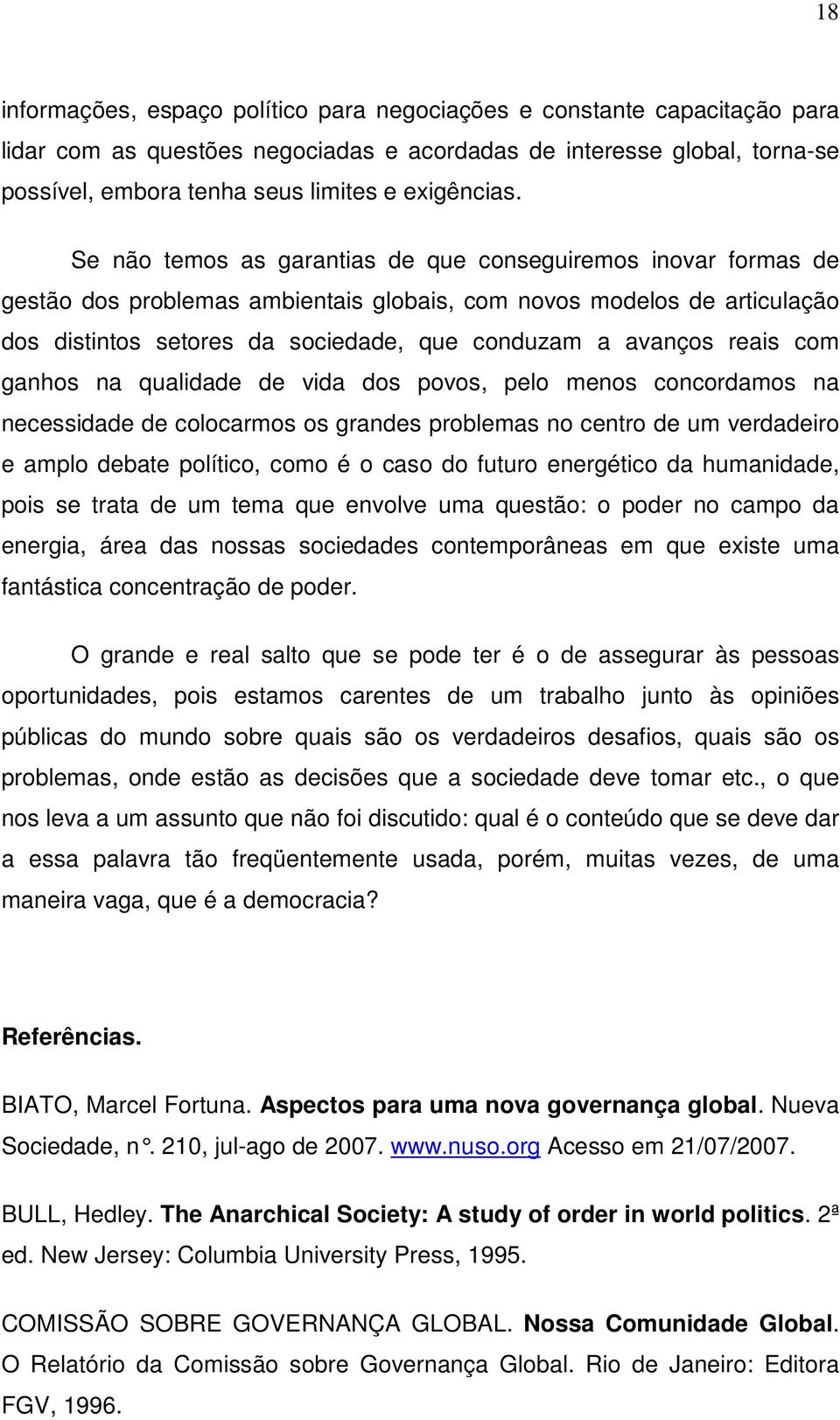 Se não temos as garantias de que conseguiremos inovar formas de gestão dos problemas ambientais globais, com novos modelos de articulação dos distintos setores da sociedade, que conduzam a avanços