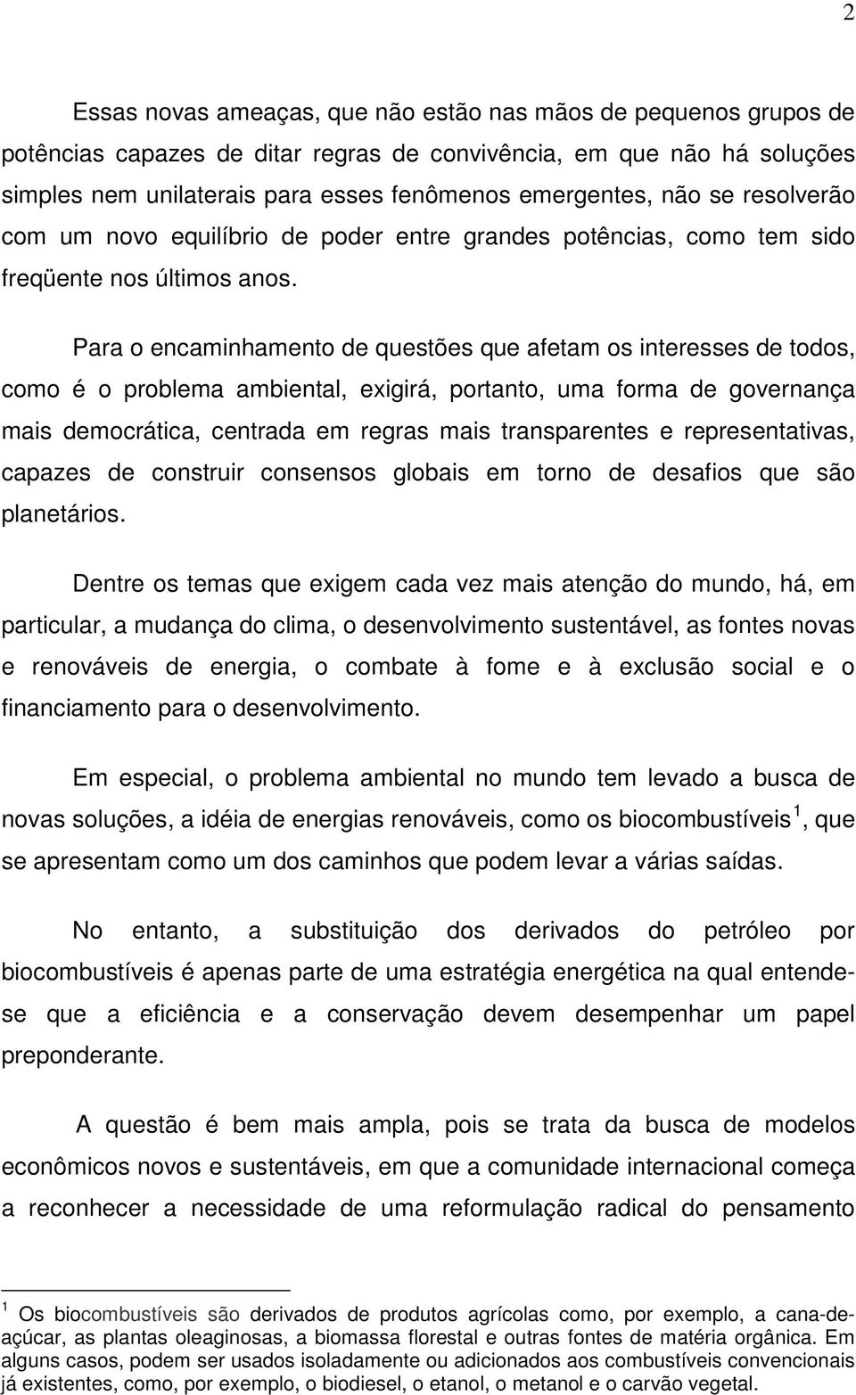 Para o encaminhamento de questões que afetam os interesses de todos, como é o problema ambiental, exigirá, portanto, uma forma de governança mais democrática, centrada em regras mais transparentes e