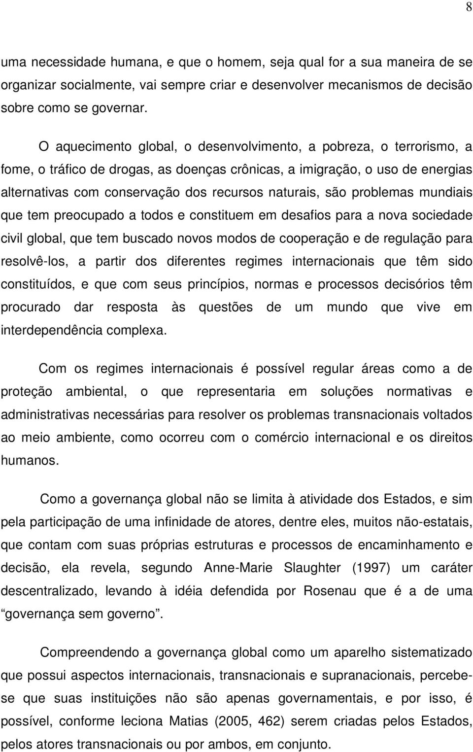 são problemas mundiais que tem preocupado a todos e constituem em desafios para a nova sociedade civil global, que tem buscado novos modos de cooperação e de regulação para resolvê-los, a partir dos