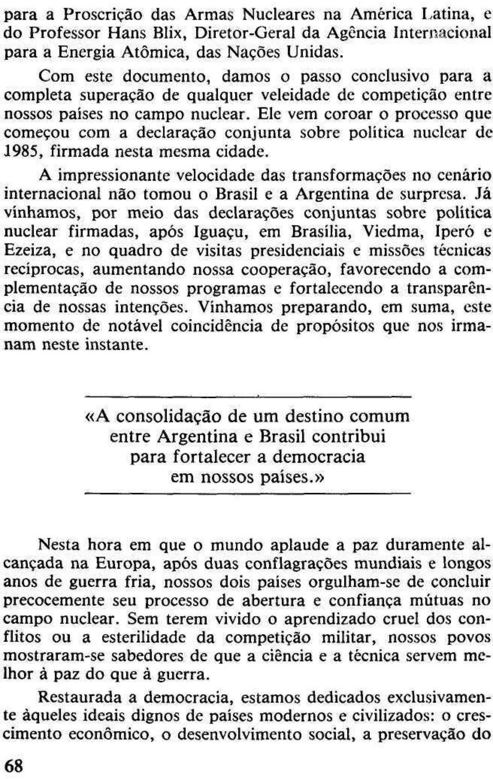 Ele vem coroar o processo que começou com a declaração conjunta sobre política nuclear de 1985, firmada nesta mesma cidade.