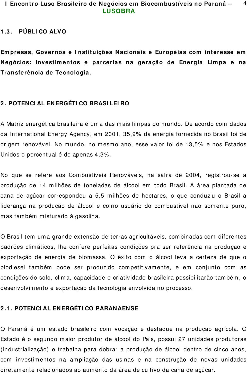 De acordo com dados da International Energy Agency, em 2001, 35,9% da energia fornecida no Brasil foi de origem renovável.