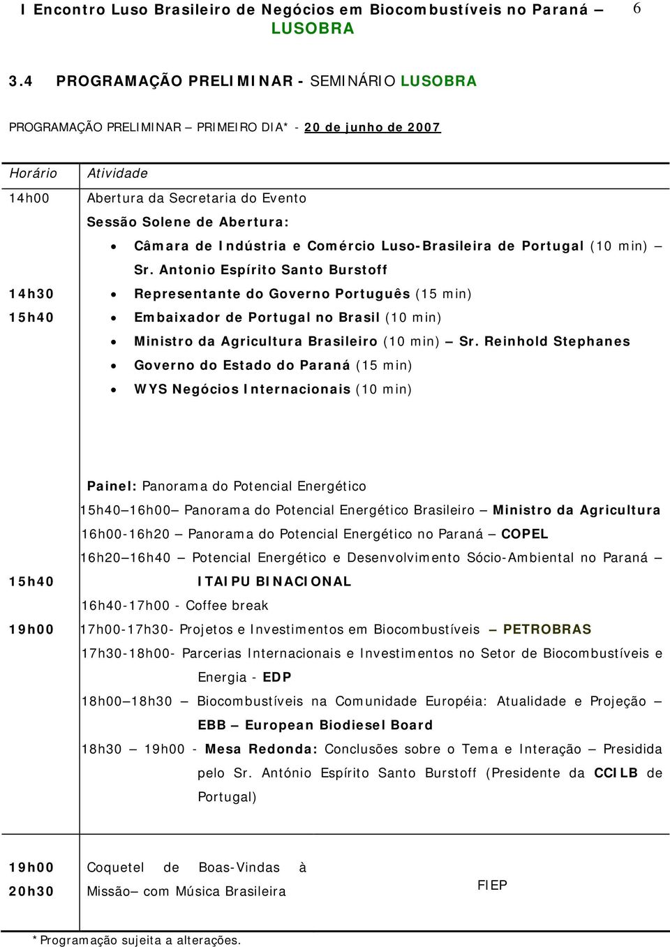 Antonio Espírito Santo Burstoff Representante do Governo Português (15 min) Embaixador de Portugal no Brasil (10 min) Ministro da Agricultura Brasileiro (10 min) Sr.