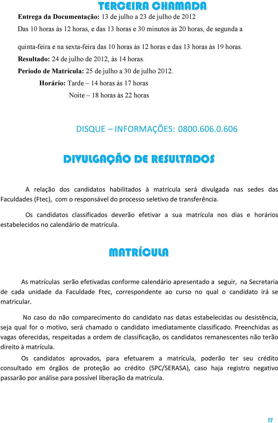 Horário: Tarde 14 horas às 17 horas Noite 18 horas às 22 horas DISQUE INFORMAÇÕES: 08