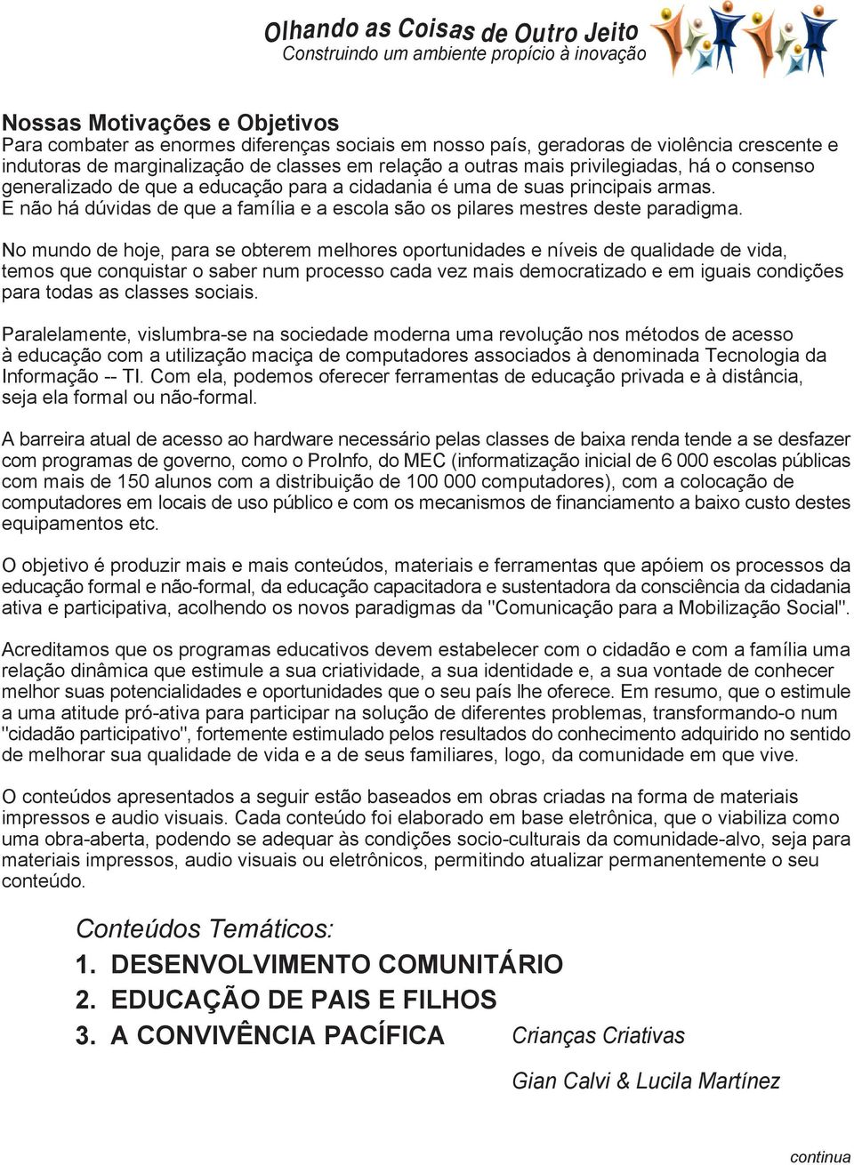 No mundo de hoje, para se obterem melhores oportunidades e níveis de qualidade de vida, temos que conquistar o saber num processo cada vez mais democratizado e em iguais condições para todas as