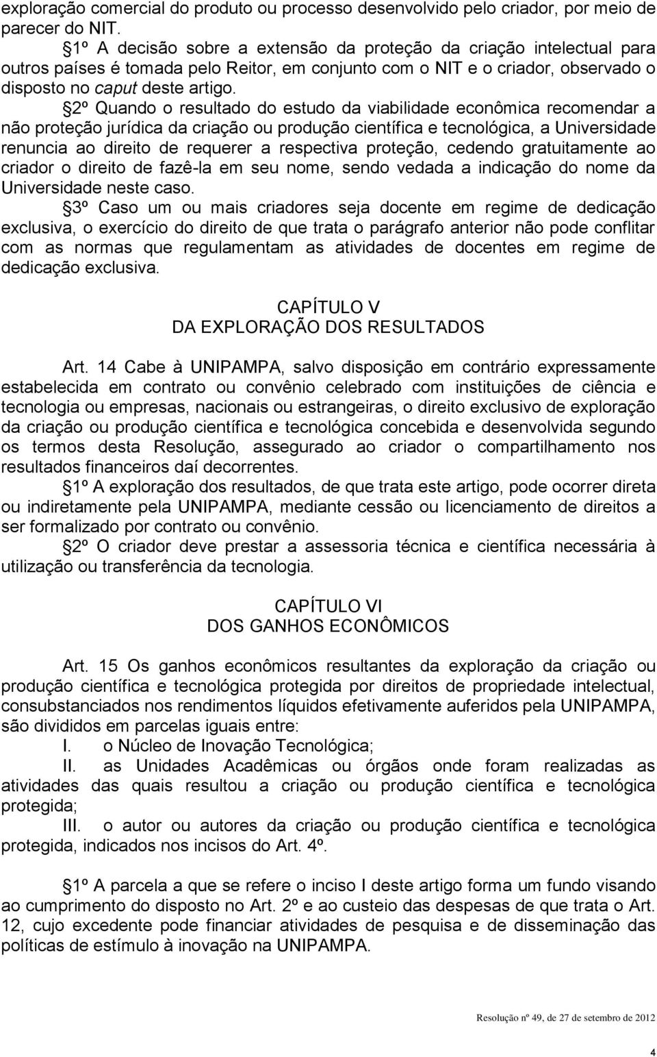 2º Quando o resultado do estudo da viabilidade econômica recomendar a não proteção jurídica da criação ou produção científica e tecnológica, a Universidade renuncia ao direito de requerer a