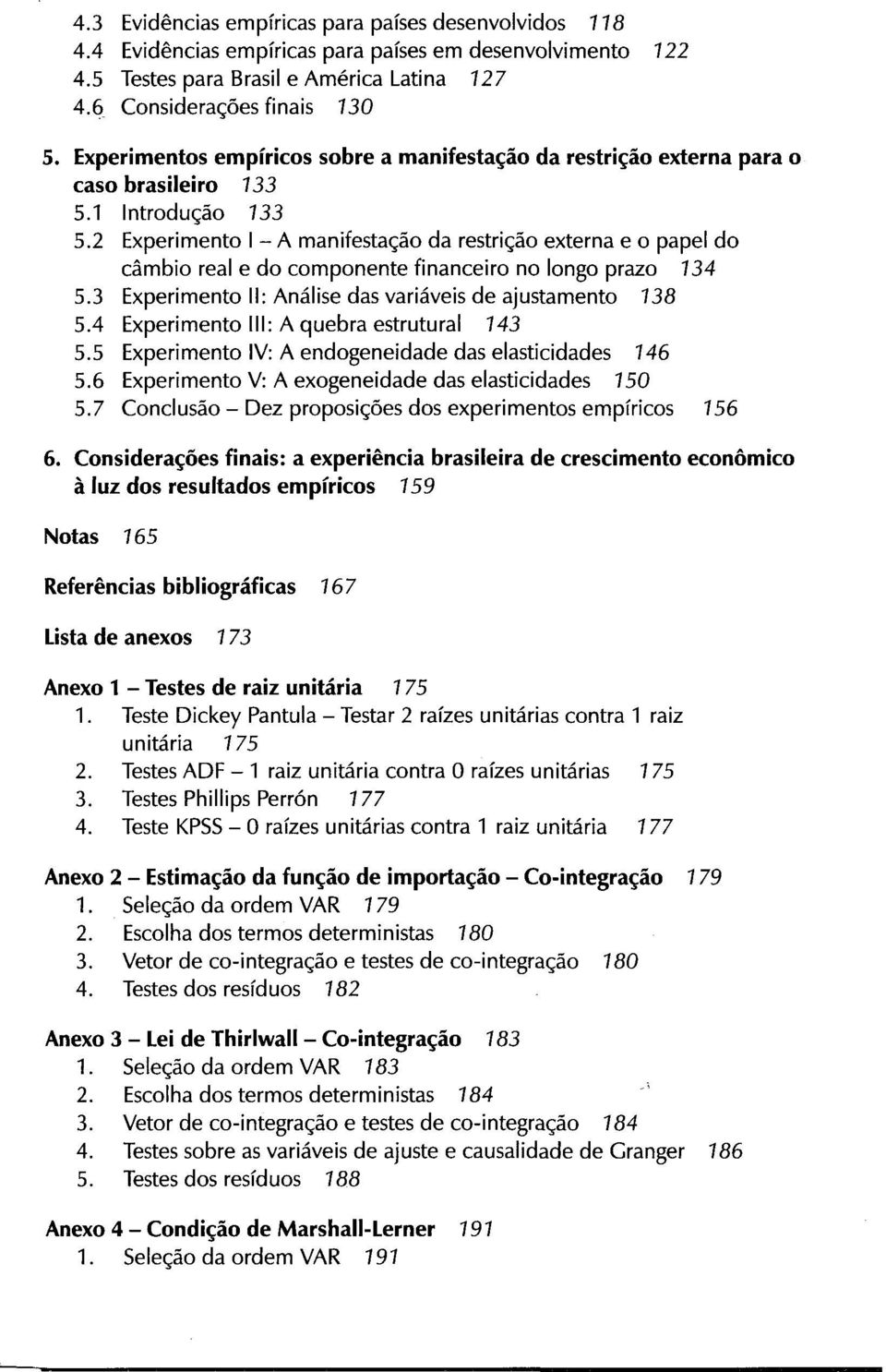 2 Experimento I - A manifestação da restrição externa e o papel do câmbio real e do componente financeiro no longo prazo 734 5.3 Experimento II: Análise das variáveis de ajustamento 738 5.