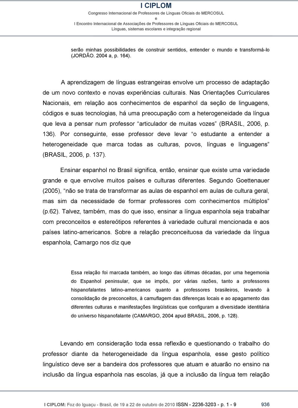 Nas Orintaçõs Curriculars Nacionais, m rlação aos conhcimntos d spanhol da sção d linguagns, códigos suas tcnologias, há uma procupação com a htrognidad da língua qu lva a pnsar num profssor