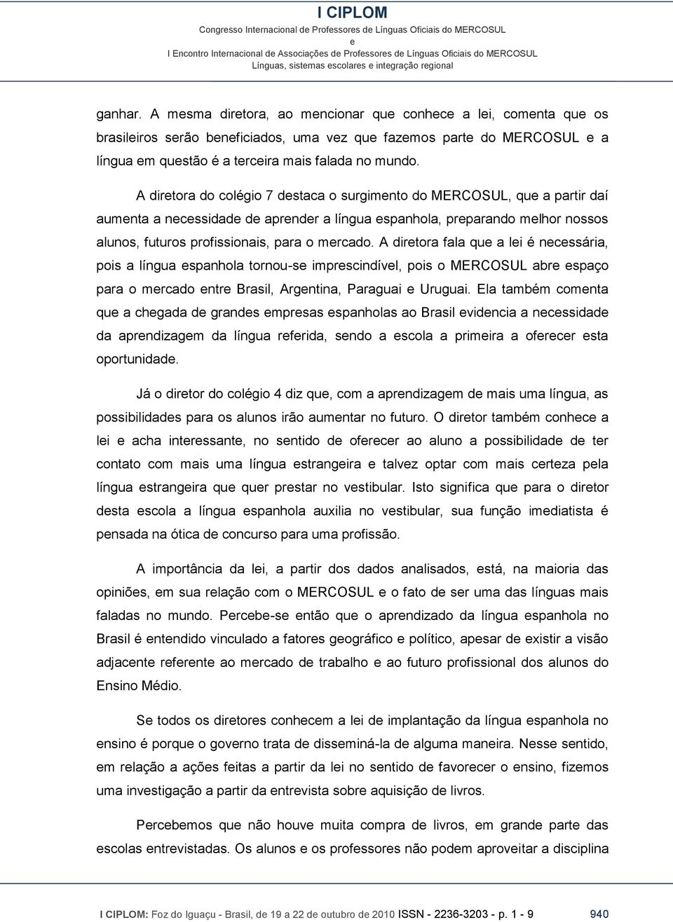 A dirtora fala qu a li é ncssária, pois a língua spanhola tornou-s imprscindívl, pois o MERCOSUL abr spaço para o mrcado ntr Brasil, Argntina, Paraguai Uruguai.