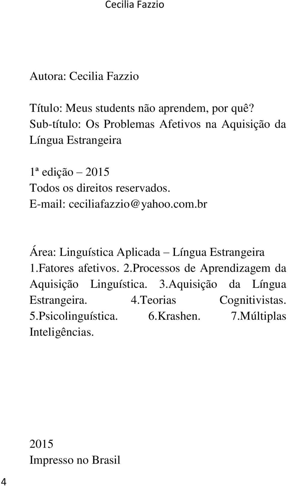 E-mail: ceciliafazzio@yahoo.com.br Área: Linguística Aplicada Língua Estrangeira 1.Fatores afetivos. 2.