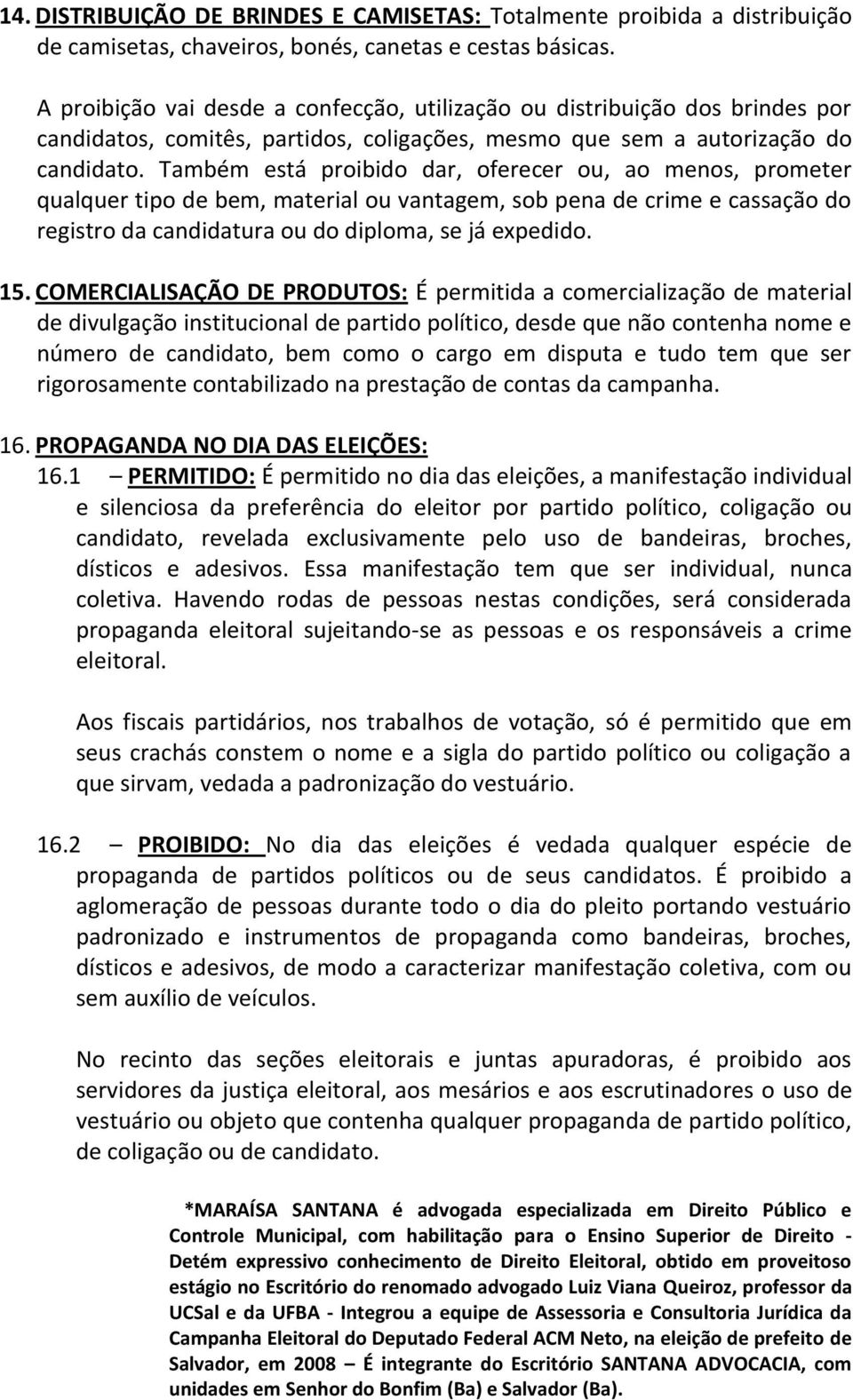 Também está proibido dar, oferecer ou, ao menos, prometer qualquer tipo de bem, material ou vantagem, sob pena de crime e cassação do registro da candidatura ou do diploma, se já expedido. 15.