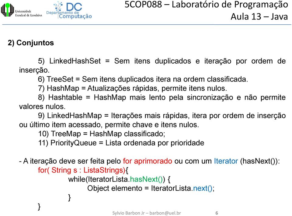 9) LinkedHashMap = Iterações mais rápidas, itera por ordem de inserção ou último item acessado, permite chave e itens nulos.