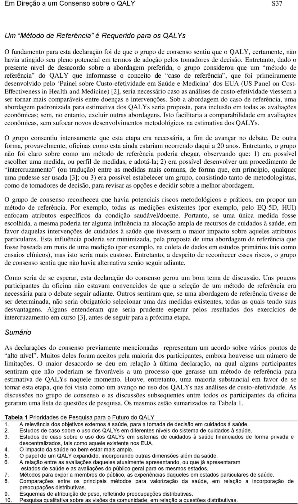 Entretanto, dado o presente nível de desacordo sobre a abordagem preferida, o grupo considerou que um método de referência do QALY que informasse o conceito de caso de referência, que foi