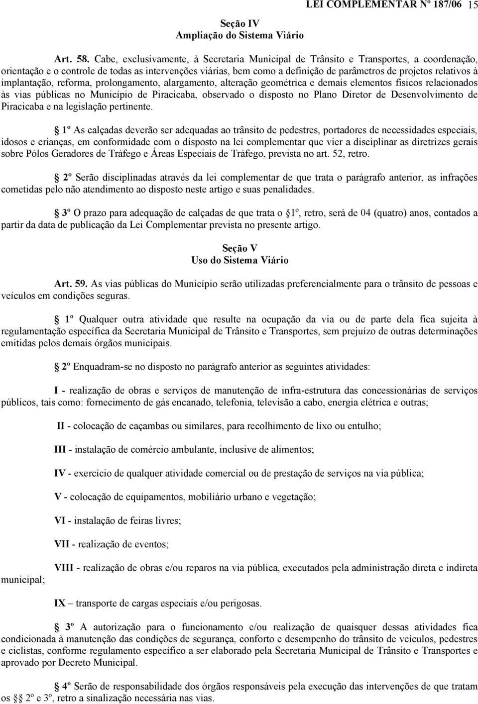 relativos à implantação, reforma, prolongamento, alargamento, alteração geométrica e demais elementos físicos relacionados às vias públicas no Município de Piracicaba, observado o disposto no Plano