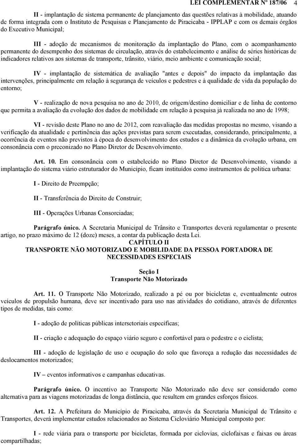 circulação, através do estabelecimento e análise de séries históricas de indicadores relativos aos sistemas de transporte, trânsito, viário, meio ambiente e comunicação social; IV - implantação de